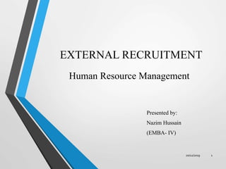 EXTERNAL RECRUITMENT
Presented by:
Nazim Hussain
(EMBA- IV)
Human Resource Management
20/12/2019 1
 