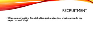 RECRUITMENT
• When you go looking for a job after post graduation, what sources do you
expect to use? Why?
 