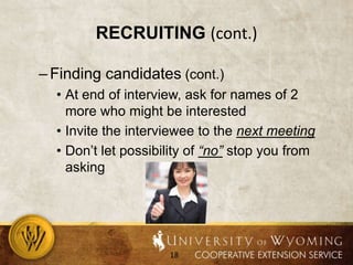 Recruiting (cont.)Finding candidates (cont.)At end of interview, ask for names of 2 more who might be interestedInvite the interviewee to the next meetingDon’t let possibility of “no” stop you from asking