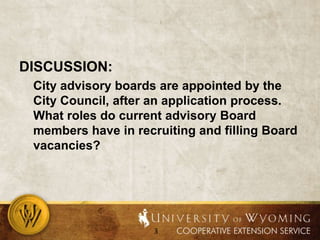 DISCUSSION: City advisory boards are appointed by the City Council, after an application process. What roles do current advisory Board members have in recruiting and filling Board vacancies?