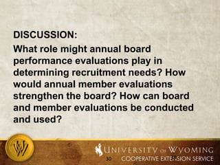 DISCUSSION: What role might annual board performance evaluations play in determining recruitment needs? How would annual member evaluations strengthen the board? How can board and member evaluations be conducted and used?30