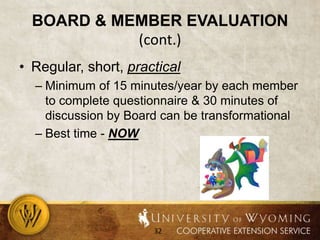 Board & Member Evaluation (cont.)Regular, short, practicalMinimum of 15 minutes/year by each member to complete questionnaire & 30 minutes of discussion by Board can be transformationalBest time - NOW