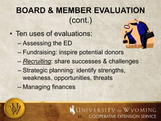 Board & Member Evaluation (cont.)Ten uses of evaluations:Assessing the EDFundraising: inspire potential donorsRecruiting: share successes & challengesStrategic planning: identify strengths, weakness, opportunities, threatsManaging finances