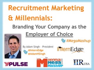 Recruitment Marketing
& Millennials:
 Branding Your Company as the
      Employer of Choice
                                #MegaMashup
    By Adam Singh – President
        @InternEdge
        @AdamHSingh
 