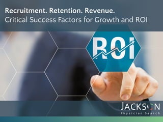ROI	 Recruitment.	Reten,on.	Revenue.	
Cri,cal	Success	Factors	for	Growth	and	ROI	
 