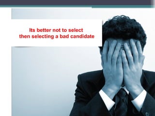Its better not to select  then selecting a bad candidate 