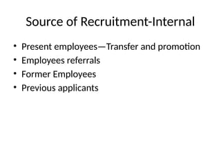 Source of Recruitment-Internal
• Present employees—Transfer and promotion
• Employees referrals
• Former Employees
• Previous applicants
 