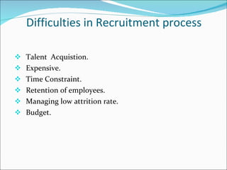 Difficulties in Recruitment process Talent  Acquistion. Expensive. Time Constraint.  Retention of employees. Managing low attrition rate. Budget. 
