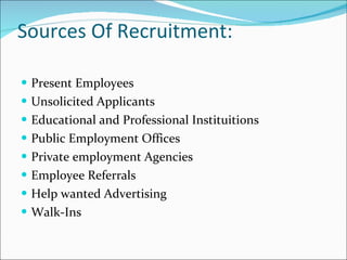 Sources Of Recruitment: Present Employees Unsolicited Applicants Educational and Professional Instituitions Public Employment Offices Private employment Agencies Employee Referrals Help wanted Advertising Walk-Ins 