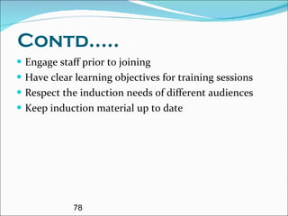 Contd..... Engage staff prior to joining Have clear learning objectives for training sessions Respect the induction needs of different audiences Keep induction material up to date 