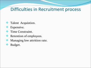 Difficulties in Recruitment process Talent  Acquistion. Expensive. Time Constraint.  Retention of employees. Managing low attrition rate. Budget. 