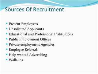 Sources Of Recruitment: Present Employees Unsolicited Applicants Educational and Professional Instituitions Public Employment Offices Private employment Agencies Employee Referrals Help wanted Advertising Walk-Ins 