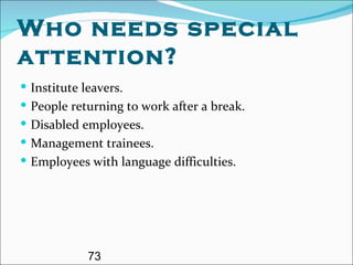 Who needs special attention? Institute leavers. People returning to work after a break. Disabled employees. Management trainees. Employees with language difficulties. 