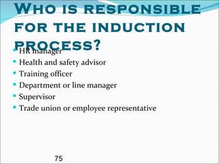 Who is responsible for the induction process? HR manager Health and safety advisor Training officer Department or line manager Supervisor Trade union or employee representative 