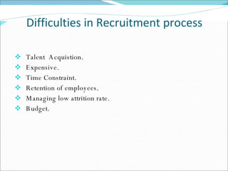 Difficulties in Recruitment process Talent  Acquistion. Expensive. Time Constraint.  Retention of employees. Managing low attrition rate. Budget. 