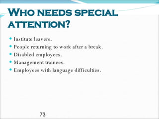 Who needs special attention? Institute leavers. People returning to work after a break. Disabled employees. Management trainees. Employees with language difficulties. 