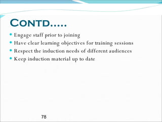 Contd..... Engage staff prior to joining Have clear learning objectives for training sessions Respect the induction needs of different audiences Keep induction material up to date 