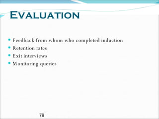Evaluation Feedback from whom who completed induction Retention rates  Exit interviews Monitoring queries 