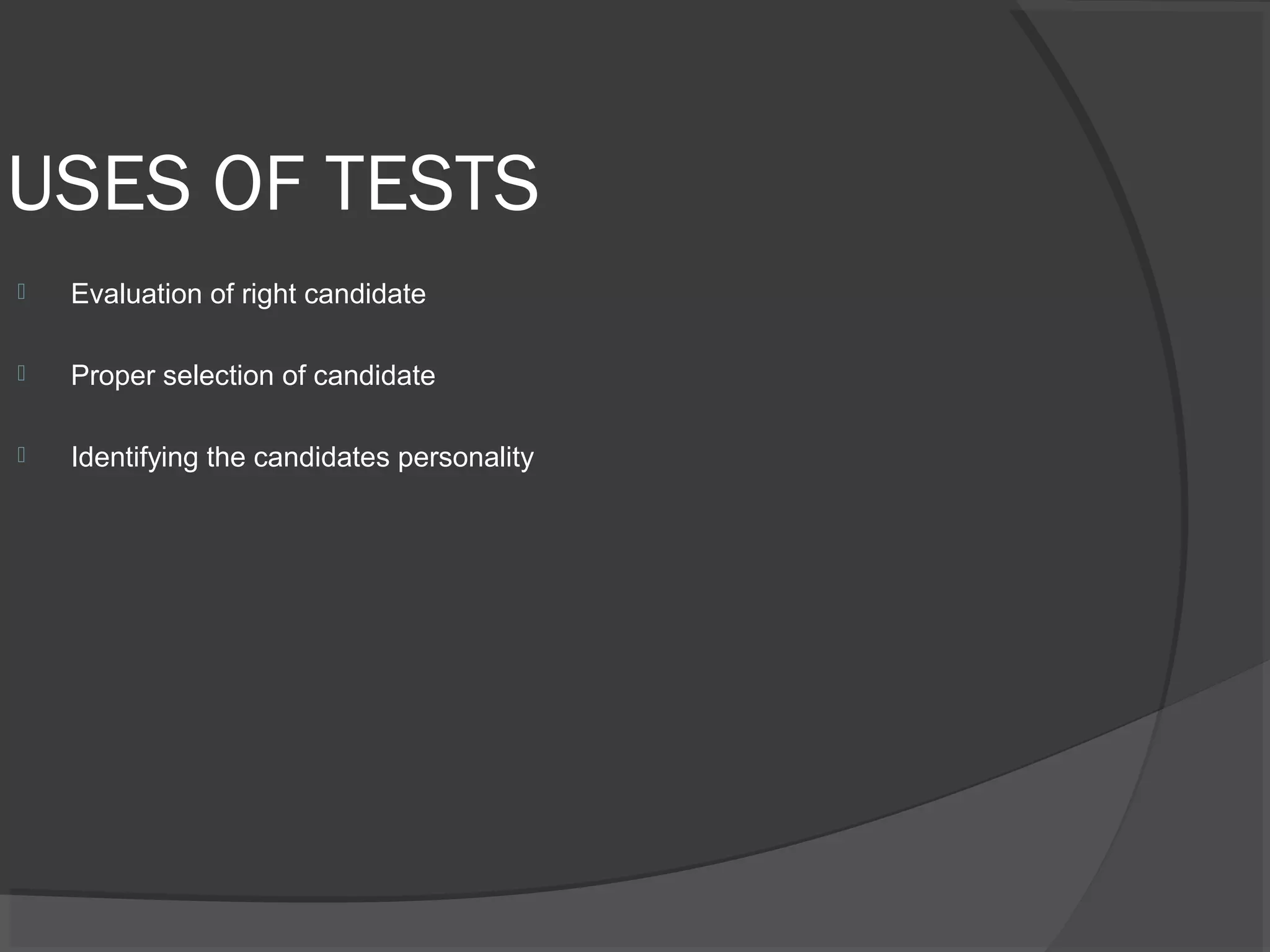 USES OF TESTS
 Evaluation of right candidate
 Proper selection of candidate
 Identifying the candidates personality
 