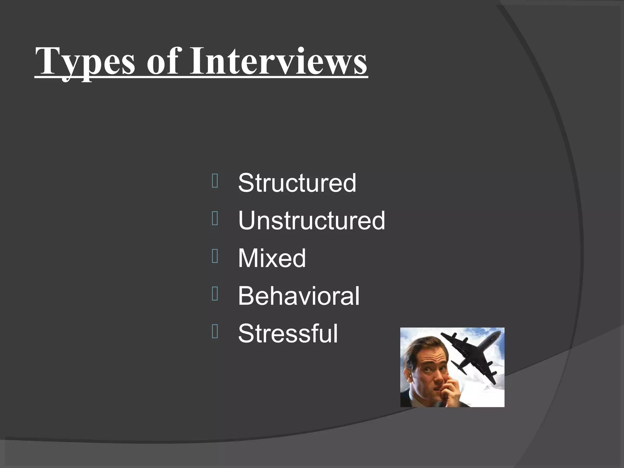Types of Interviews
 Structured
 Unstructured
 Mixed
 Behavioral
 Stressful
 