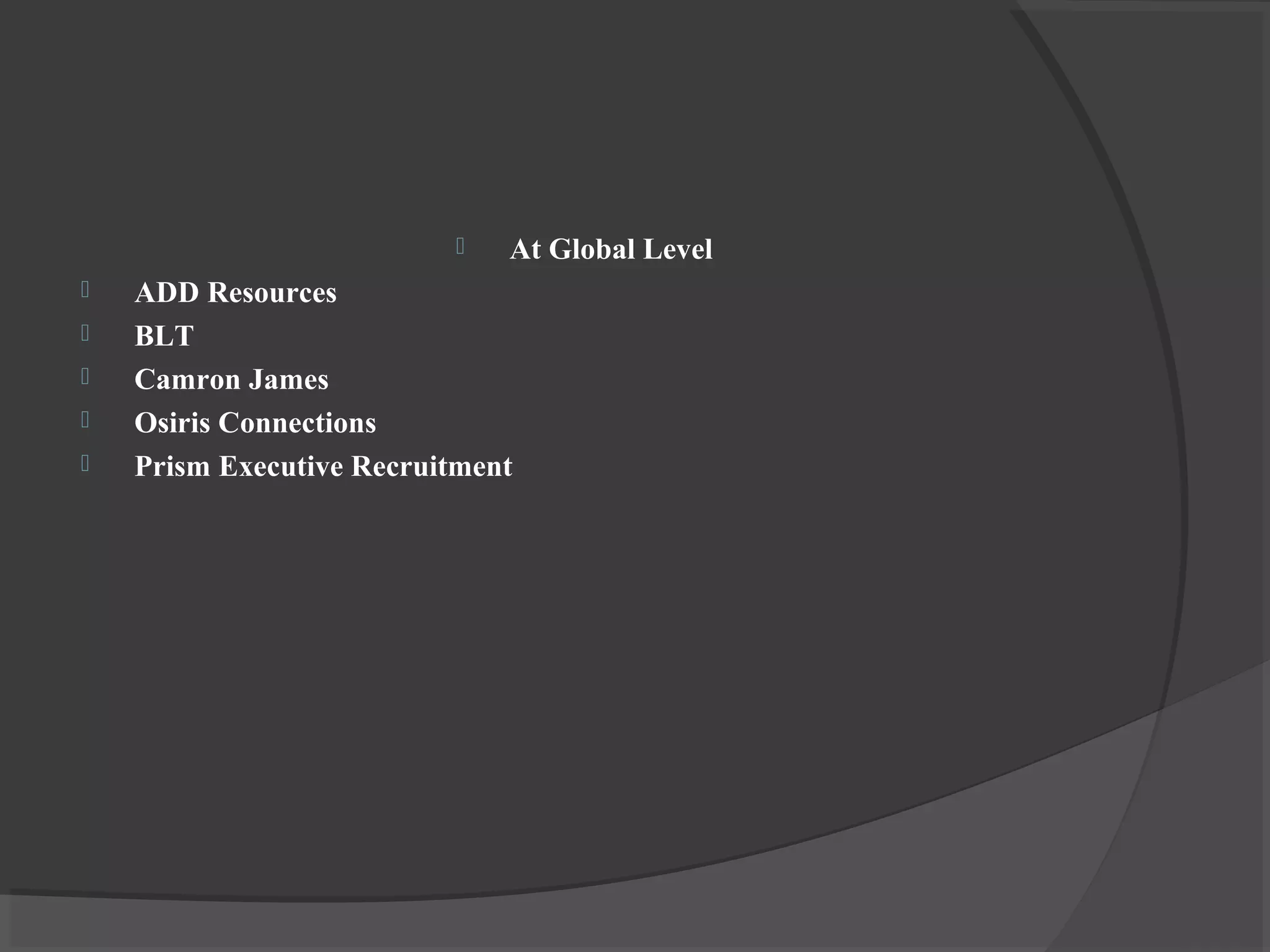  At Global Level
 ADD Resources
 BLT
 Camron James
 Osiris Connections
 Prism Executive Recruitment
 