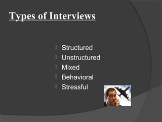Types of Interviews
 Structured
 Unstructured
 Mixed
 Behavioral
 Stressful
 