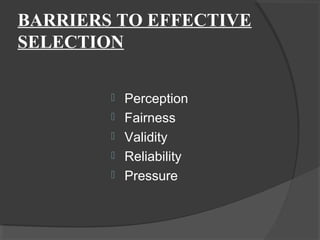 BARRIERS TO EFFECTIVE
SELECTION
 Perception
 Fairness
 Validity
 Reliability
 Pressure
 