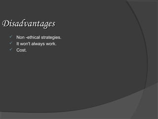DisadvantagesDisadvantages
 Non -ethical strategies.
 It won't always work.
 Cost.
 