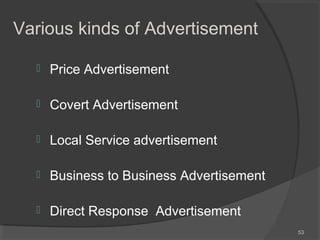  Price Advertisement
 Covert Advertisement
 Local Service advertisement
 Business to Business Advertisement
 Direct Response Advertisement
53
Various kinds of Advertisement
 
