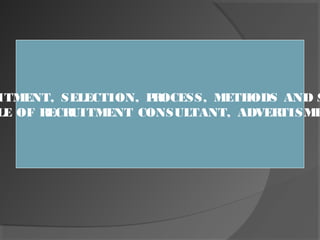 ITMENT, SELECTION, PROCESS, METHODS AND S
LE OF RECRUITMENT CONSULTANT, ADVERTISME
 