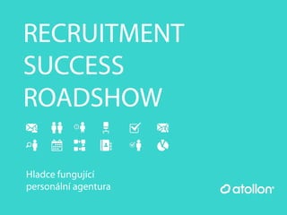 RECRUITMENT
SUCCESS
ROADSHOW
Hladce fungující
personální agentura
 