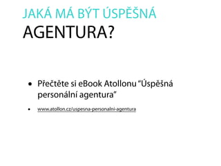 JAKÁ MÁ BÝT ÚSPĚŠNÁ
AGENTURA?
• Přečtěte si eBook Atollonu“Úspěšná
personální agentura”
• www.atollon.cz/uspesna-personaln...