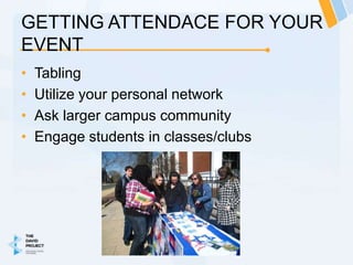 GETTING ATTENDACE FOR YOUR
EVENT
•   Tabling
•   Utilize your personal network
•   Ask larger campus community
•   Engage students in classes/clubs
 