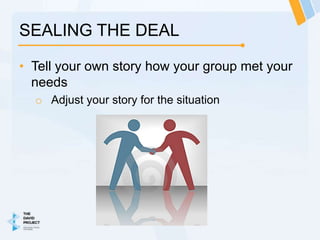 SEALING THE DEAL

• Tell your own story how your group met your
  needs
  o Adjust your story for the situation
 