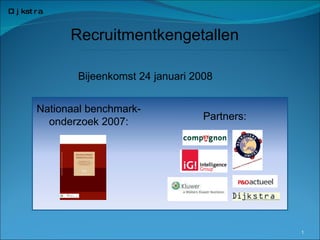Recruitmentkengetallen Partners: Bijeenkomst 24 januari 2008 Nationaal benchmark-onderzoek 2007: 
