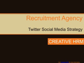 Recruitment Agency
Twitter Social Media Strategy

          CREATIVE HRM



                Visit Creative HRM for more information.
 