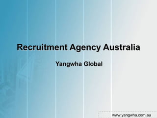 Recruitment Agency AustraliaRecruitment Agency Australia
Yangwha GlobalYangwha Global
www.yangwha.com.au
 