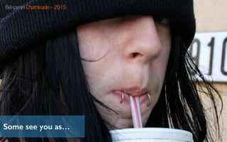 Some see you as…
Benjamin Chaminade – 2015
 