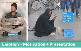 Emotion + Motivation + Presentation
Not this !
This :
humour,
emotion,
story !
Benjamin Chaminade – 2015
 