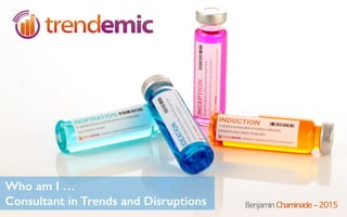 Who am I …
Consultant in Trends and Disruptions Benjamin Chaminade – 2015
 