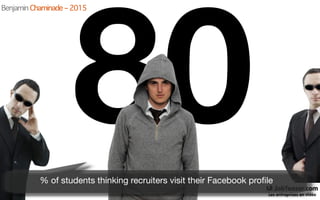 % of students thinking recruiters visit their Facebook proﬁle
Benjamin Chaminade – 2015
 