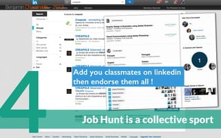 4 Job Hunt is a collective sport
Add you classmates on linkedin
then endorse them all !
Benjamin Chaminade – 2015
 