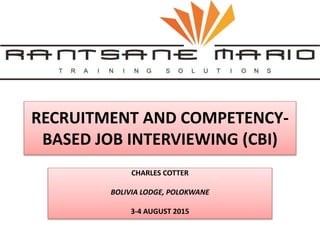 RECRUITMENT AND COMPETENCY-
BASED JOB INTERVIEWING (CBI)
CHARLES COTTER
BOLIVIA LODGE, POLOKWANE
3-4 AUGUST 2015
 