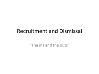 Recruitment and Dismissal
“The ins and the outs”
 