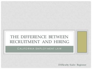 C A L I F O R N I A E M P L O Y M E N T L A W
THE DIFFERENCE BETWEEN
RECRUITMENT AND HIRING
Difficulty Scale: Beginner
 