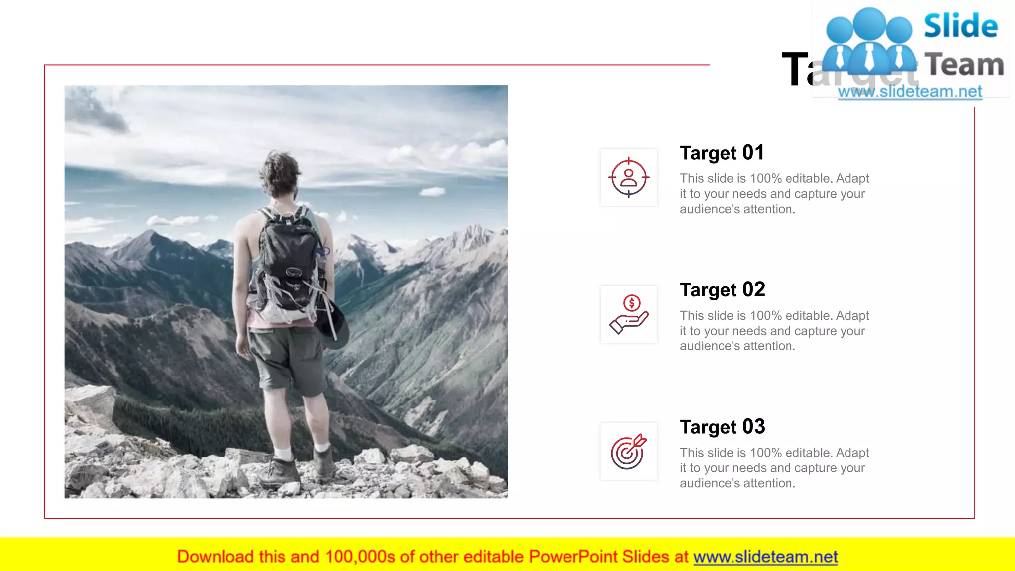 21
This slide is 100% editable. Adapt
it to your needs and capture your
audience's attention.
Target 01
This slide is 100% editable. Adapt
it to your needs and capture your
audience's attention.
Target 03
This slide is 100% editable. Adapt
it to your needs and capture your
audience's attention.
Target 02
Target
 