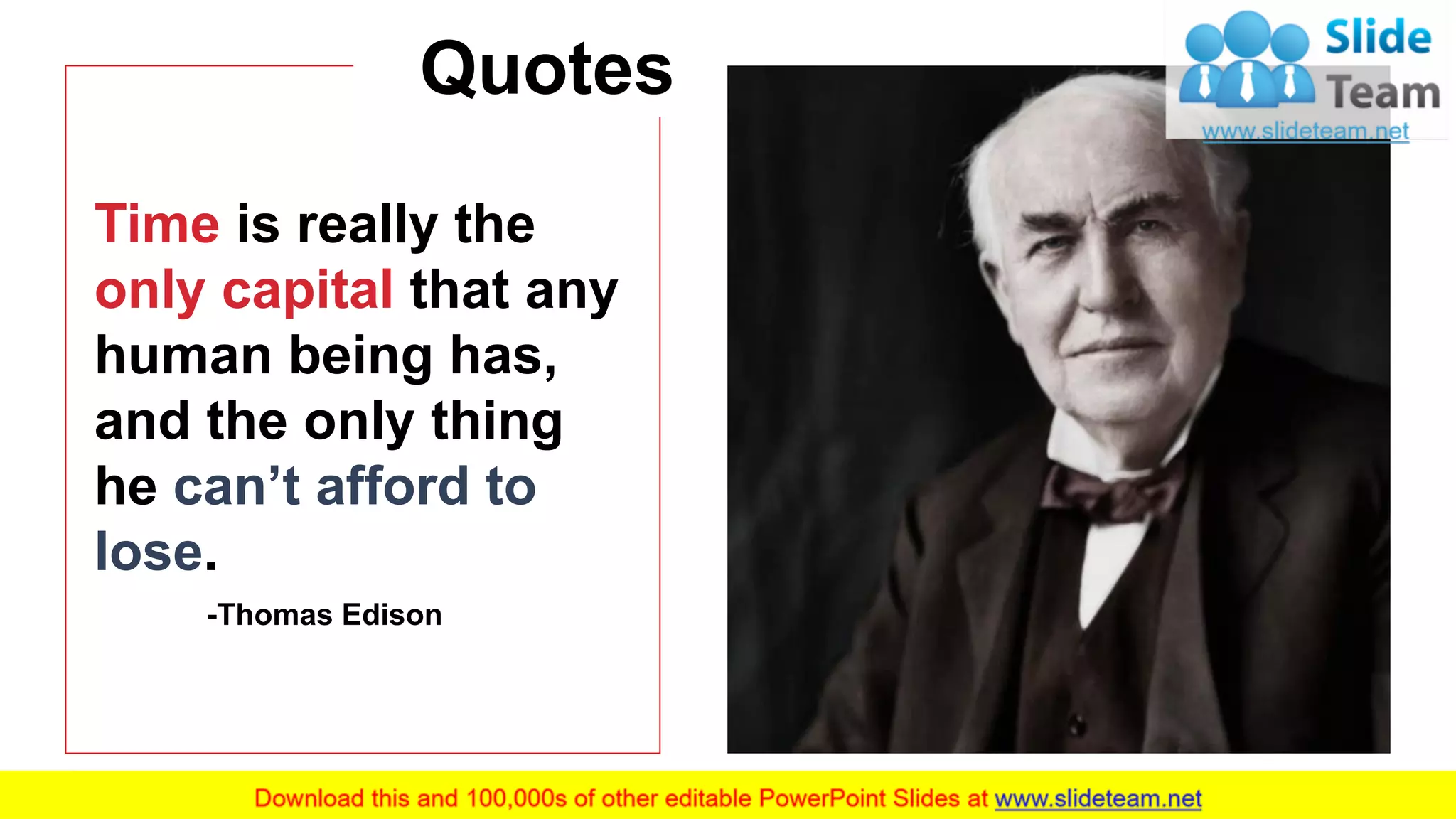 22
Time is really the
only capital that any
human being has,
and the only thing
he can’t afford to
lose.
-Thomas Edison
Quotes
 