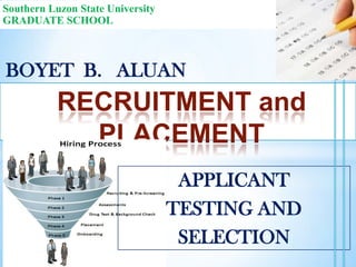 Southern Luzon State University
GRADUATE SCHOOL

BOYET B. ALUAN

RECRUITMENT and
PLACEMENT
APPLICANT
TESTING AND
SELECTION

 