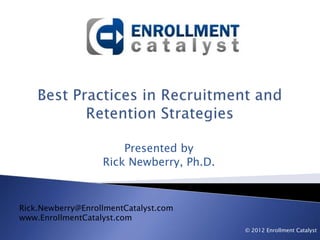 Presented by
                   Rick Newberry, Ph.D.



Rick.Newberry@EnrollmentCatalyst.com
www.EnrollmentCatalyst.com
                                          © 2012 Enrollment Catalyst
 