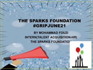 • BY MOHAMMAD FOUZI
• INTERN(TALENT ACQUISITION-HR)
• THE SPARKS FOUNDATION
 
